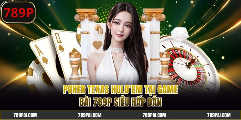 Poker Texas Hold’em tại game bài 789P siêu hấp dẫn